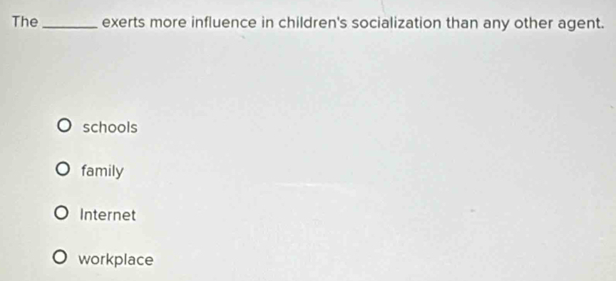 The_ exerts more influence in children's socialization than any other agent.
schools
family
Internet
workplace