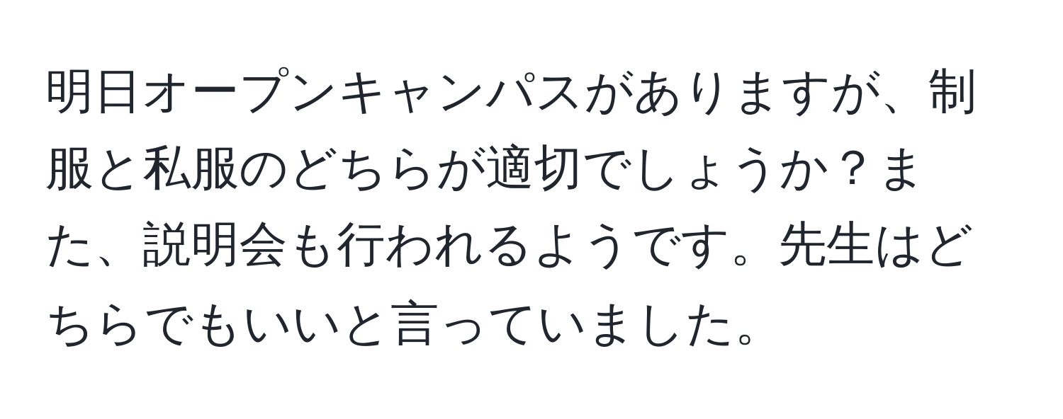 明日オープンキャンパスがありますが、制服と私服のどちらが適切でしょうか？また、説明会も行われるようです。先生はどちらでもいいと言っていました。