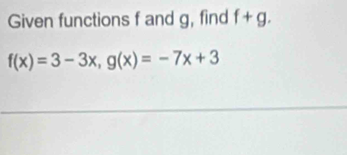 Given functions f and g, find f+g.
f(x)=3-3x, g(x)=-7x+3