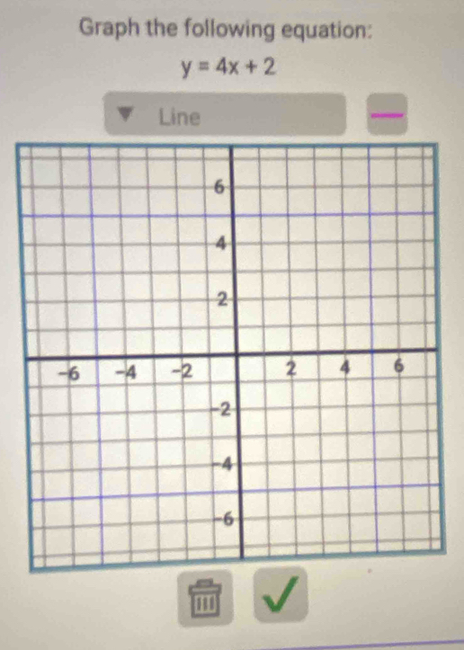 Graph the following equation:
y=4x+2
Line 
I