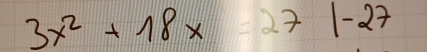 3x^2+18x=27|-27