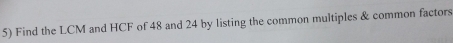 Find the LCM and HCF of 48 and 24 by listing the common multiples & common factors