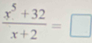  (x^5+32)/x+2 =□