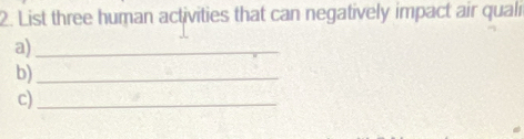 List three human activities that can negatively impact air quali 
a)_ 
b)_ 
c)_