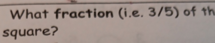 What fraction (i.e. 3/5) of th 
square?