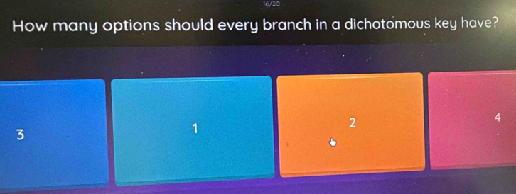 6/20
How many options should every branch in a dichotomous key have?
2
4
3
1