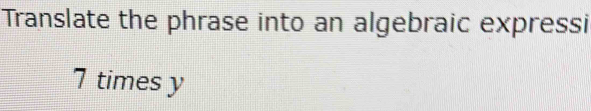 Translate the phrase into an algebraic expressi
7 times y