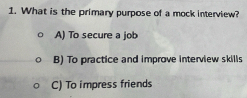 What is the primary purpose of a mock interview?
A) To secure a job
B) To practice and improve interview skills
C) To impress friends