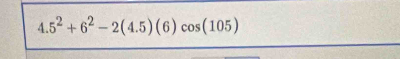 4.5^2+6^2-2(4.5)(6)cos (105)