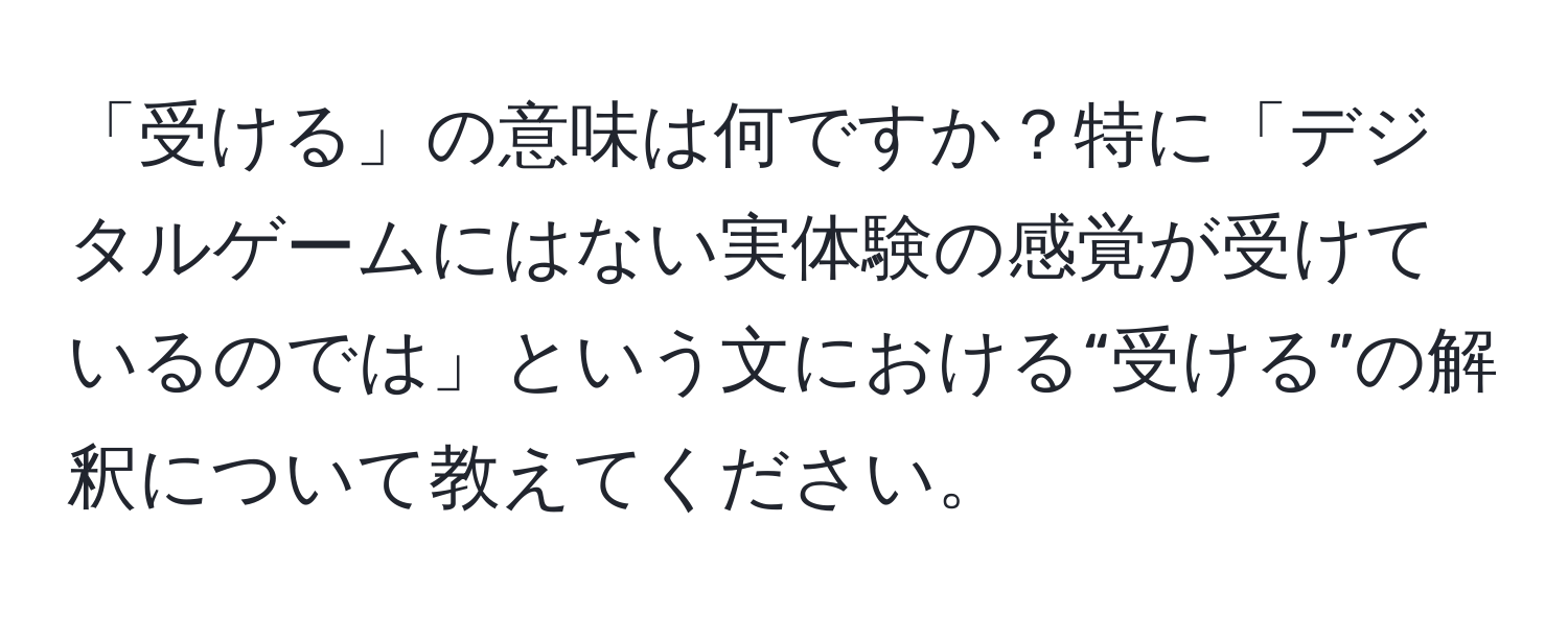 「受ける」の意味は何ですか？特に「デジタルゲームにはない実体験の感覚が受けているのでは」という文における“受ける”の解釈について教えてください。