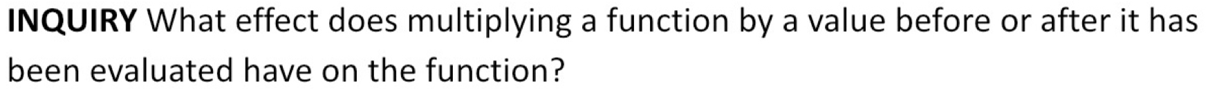 INQUIRY What effect does multiplying a function by a value before or after it has 
been evaluated have on the function?