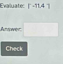 Evaluate: |^--11.4^-|
Answer: □ 
Check