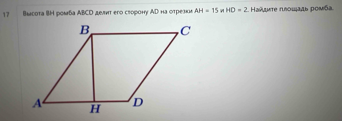 17 высота ВН ромба АBСр делит его сторону Ар на отрезки AH=15 n HD=2. Найдиτе πлοшадь ромба.