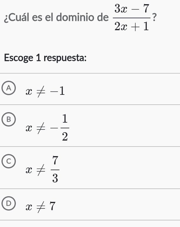 ¿Cuál es el dominio de  (3x-7)/2x+1  7
Escoge 1 respuesta:
A x!= -1
B x!= - 1/2 
C x!=  7/3 
D x!= 7