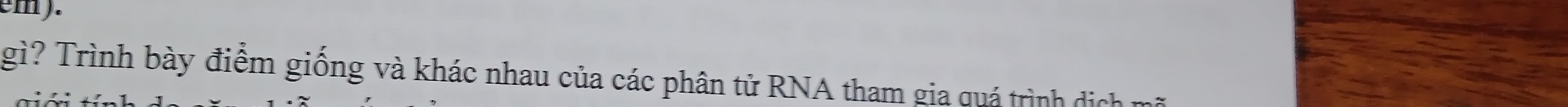 em). 
gì? Trình bày điểm giống và khác nhau của các phân tử RNA tham gia quá trình dịch m