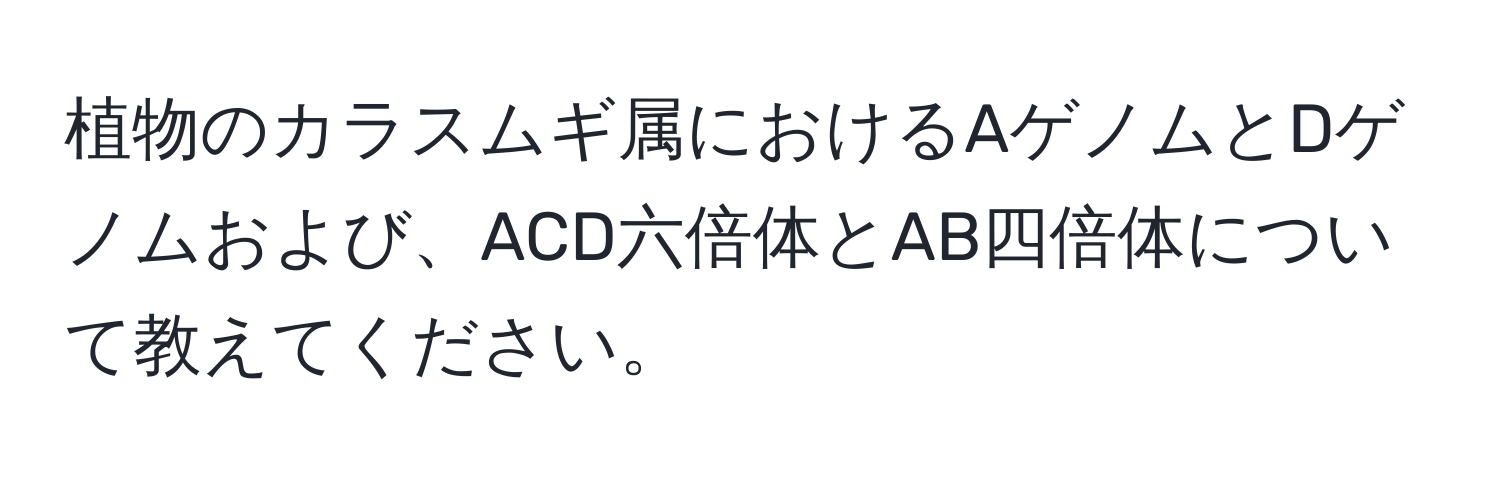 植物のカラスムギ属におけるAゲノムとDゲノムおよび、ACD六倍体とAB四倍体について教えてください。