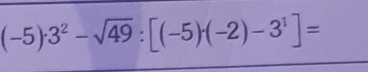 (-5)· 3^2-sqrt(49):[(-5)· (-2)-3^1]=