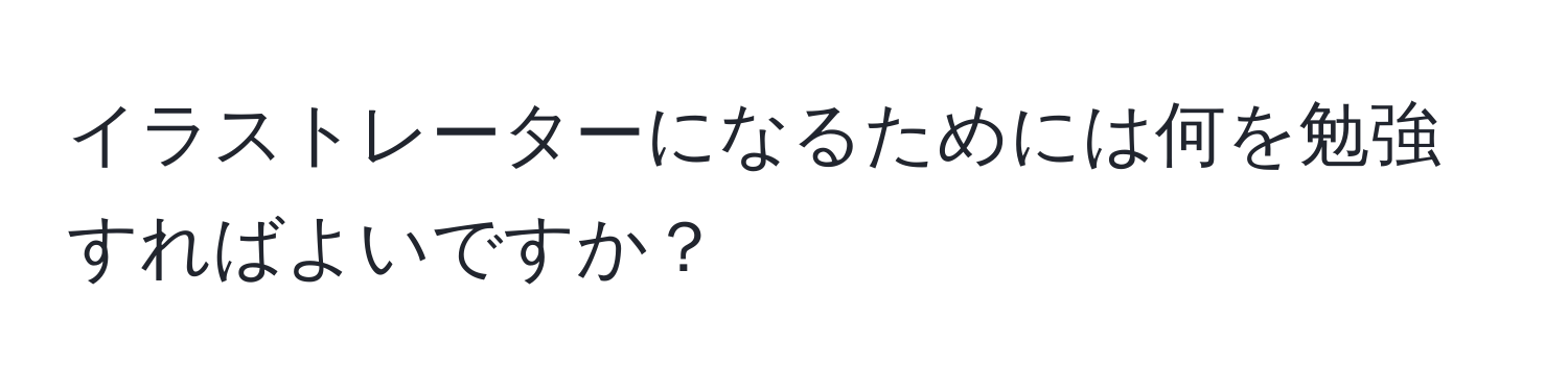 イラストレーターになるためには何を勉強すればよいですか？