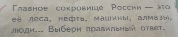 Главное сокровише России -это 
её леса, нефть, машины, алмазы, 
люоди... Выбери правильный ответ.