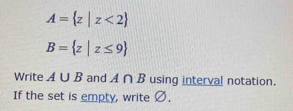 A= z|z<2
B= z|z≤ 9
Write A∪ B and A∩ B using interval notation. 
If the set is empty, write Ø.