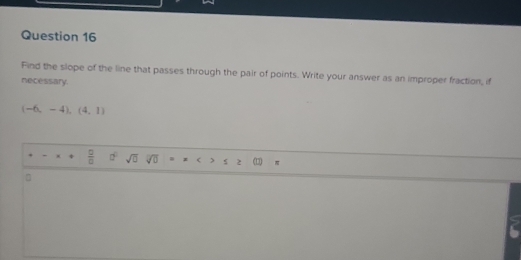 Find the slope of the line that passes through the pair of points. Write your answer as an improper fraction, if 
necessary.
(-6,-4),(4,1)
,  □ /□   a° sqrt(□ )sqrt(□ )= π