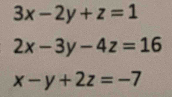 3x-2y+z=1
1 2x-3y-4z=16
x-y+2z=-7