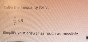 Solve the inequality for v.
 v/7 <8</tex> 
Simplify your answer as much as possible.