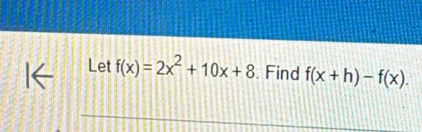 Let f(x)=2x^2+10x+8. Find f(x+h)-f(x).