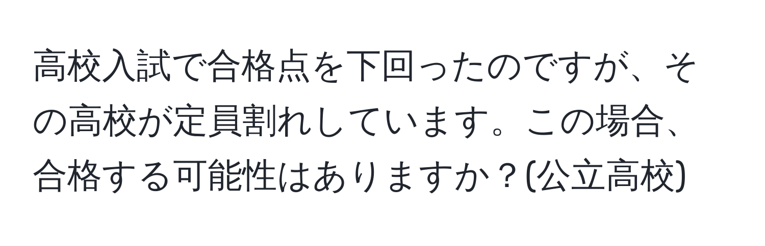 高校入試で合格点を下回ったのですが、その高校が定員割れしています。この場合、合格する可能性はありますか？(公立高校)