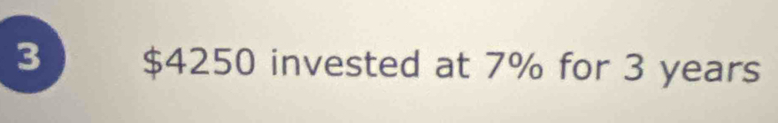 3 $4250 invested at 7% for 3 years