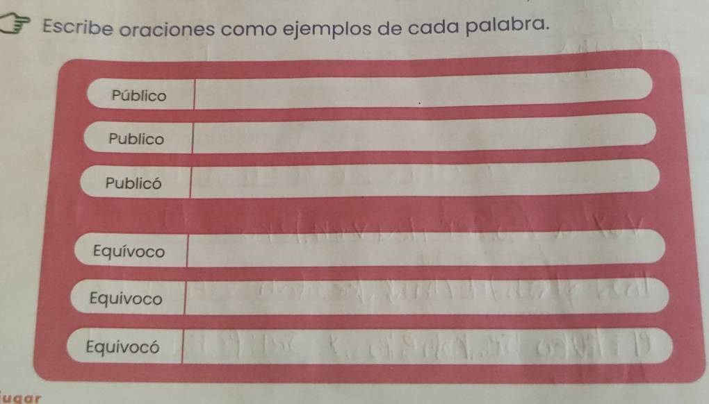 Escribe oraciones como ejemplos de cada palabra. 
Público 
Publico 
Publicó 
Equívoco 
Equivoco 
Equivocó 
ugar