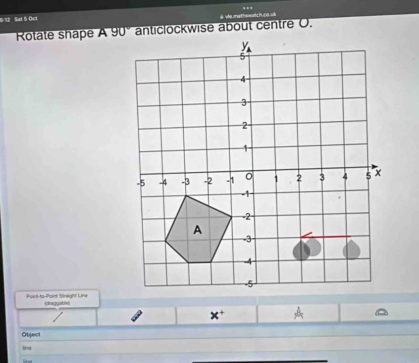 ...
6:12 Sat 5 Oct & vle.mathswatch.co.uk
Rotate shape A anticlockwise about centre O.
Point-to-Point Straight Line
(draggable)
* +
Object
line
line