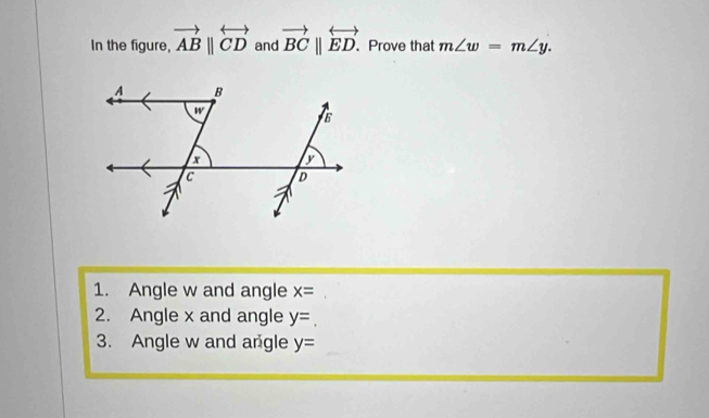 In the figure, vector ABparallel overleftrightarrow CD and vector BCparallel overleftrightarrow ED.. Prove that m∠ w=m∠ y.
1. Angle w and angle x=
2. Angle x and angle y=_.
3. Angle w and angle y=