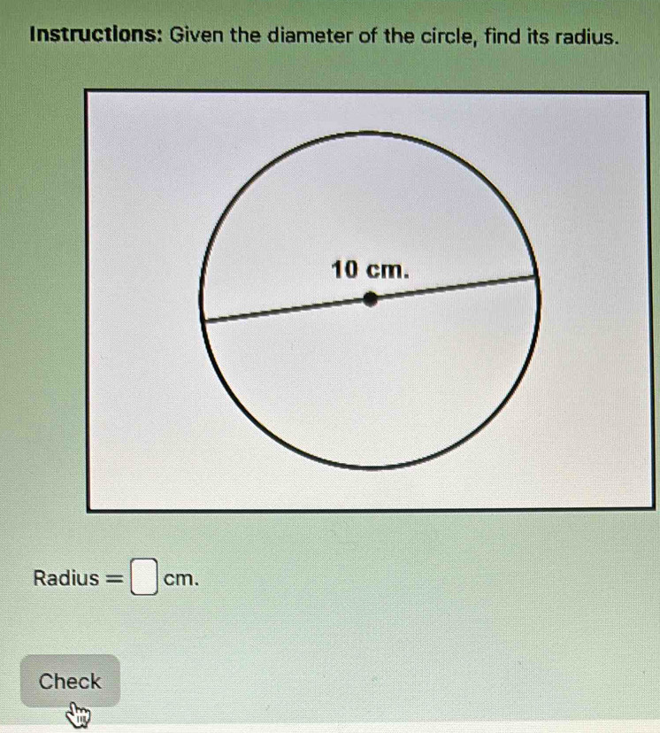 Instructions: Given the diameter of the circle, find its radius.
2: adius =□ cm. 
Check