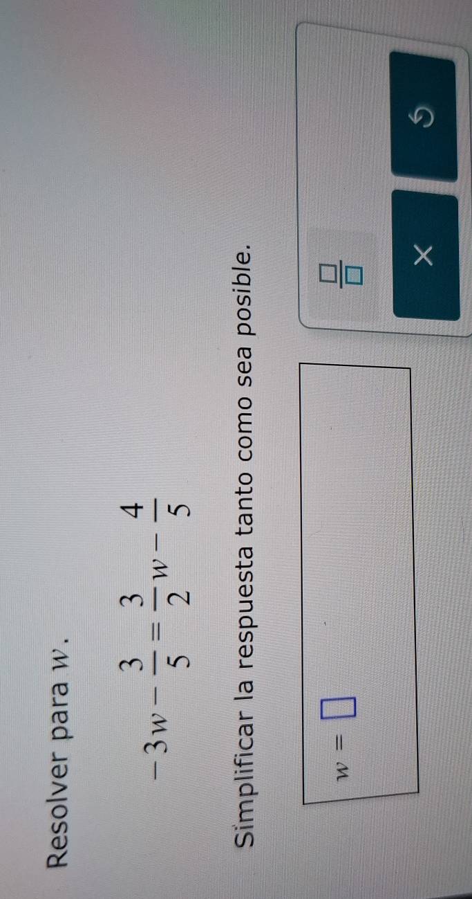 Resolver para w.
-3w- 3/5 = 3/2 w- 4/5 
Simplificar la respuesta tanto como sea posible.
w=□
 □ /□  
S