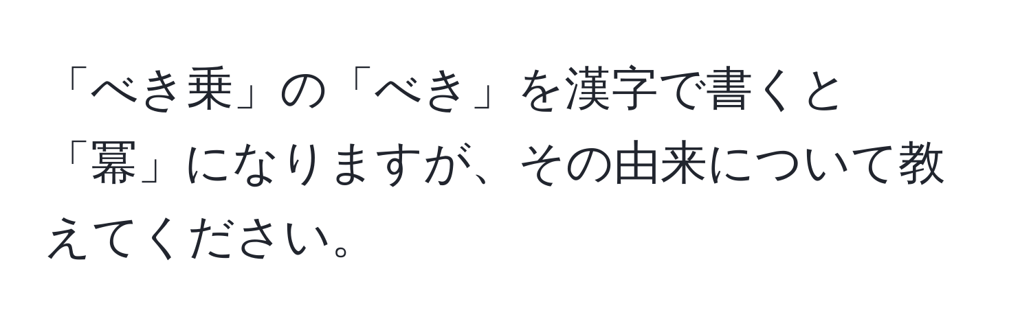 「べき乗」の「べき」を漢字で書くと「冪」になりますが、その由来について教えてください。