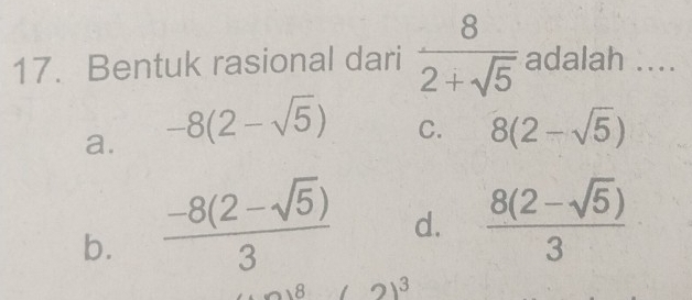 Bentuk rasional dari  8/2+sqrt(5)  adalah ....
C.
a. -8(2-sqrt(5)) 8(2-sqrt(5))
b.  (-8(2-sqrt(5)))/3 
d.  (8(2-sqrt(5)))/3 
3
8 21°