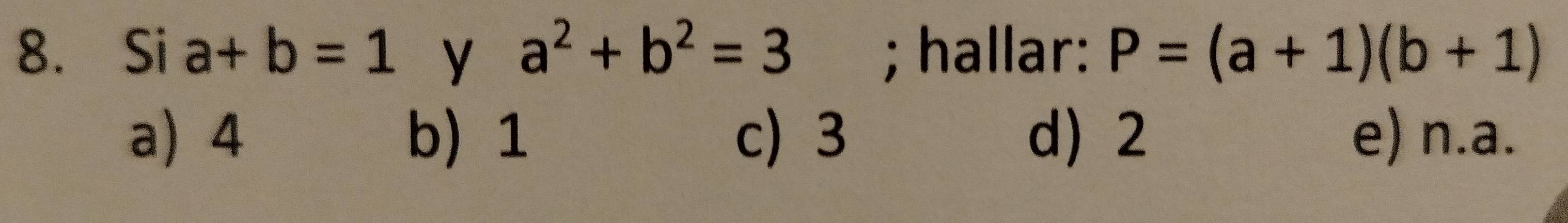 Si a+b=1 y a^2+b^2=3; hallar: P=(a+1)(b+1)
a) 4 b) 1 c) 3 d 2 e) n.a.