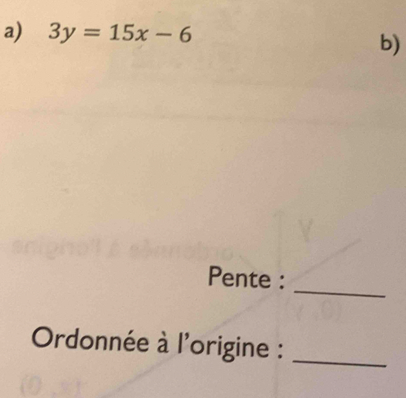 3y=15x-6
b) 
_ 
Pente : 
Ordonnée à l'origine :_