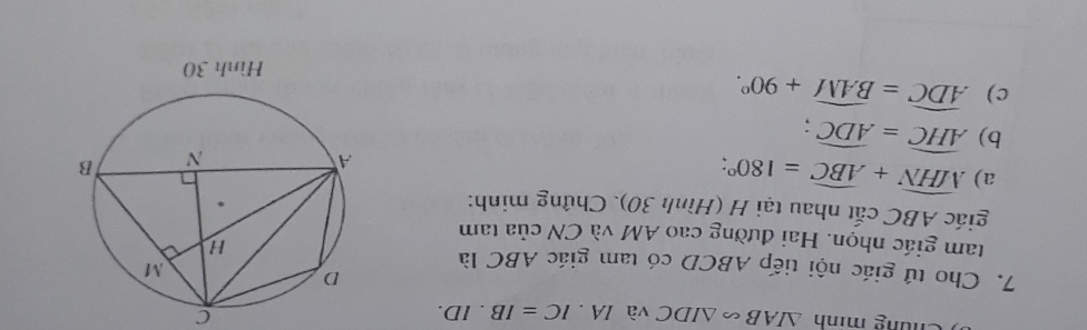 Chúng mình △ IAB∽ △ IDC và IA IC=IB.ID.
C
7. Cho tứ giác nội tiếp ABCD có tam giác ABC là 
tam giác nhọn. Hai đường cao AM và CN của tam 
giác ABC cắt nhau tại H (Hình 30). Chứng minh: 
a) widehat MHN+widehat ABC=180°; 
b) widehat AHC=widehat ADC; 
c) widehat ADC=widehat BAM+90°.