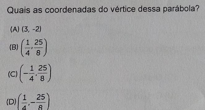 Quais as coordenadas do vértice dessa parábola?
(A) (3,-2)
(B) ( 1/4 , 25/8 )
(C) (- 1/4 , 25/8 )
(D) ( 1/4 ,- 25/8 )