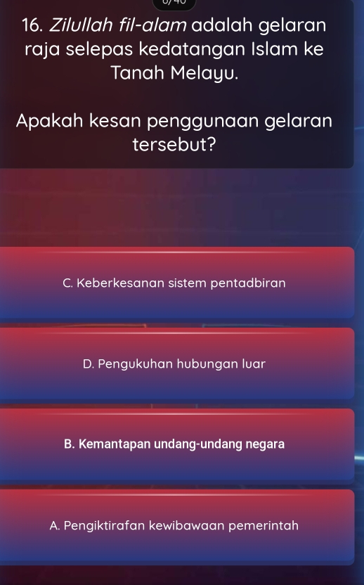 Zilullah fil-alam adalah gelaran
raja selepas kedatangan Islam ke
Tanah Melayu.
Apakah kesan penggunaan gelaran
tersebut?
C. Keberkesanan sistem pentadbiran
D. Pengukuhan hubungan luar
B. Kemantapan undang-undang negara
A. Pengiktirafan kewibawaan pemerintah