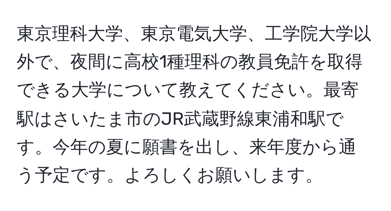 東京理科大学、東京電気大学、工学院大学以外で、夜間に高校1種理科の教員免許を取得できる大学について教えてください。最寄駅はさいたま市のJR武蔵野線東浦和駅です。今年の夏に願書を出し、来年度から通う予定です。よろしくお願いします。