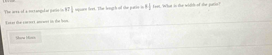 The area of a rectangular patio is 87 1/8  square feet. The length of the patio is 8 1/2 feet What is the width of the patio? 
Enter the correct answer in the box. 
Show Hints