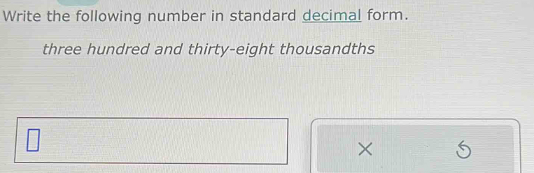 Write the following number in standard decimal form. 
three hundred and thirty-eight thousandths 
×