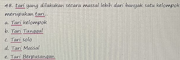 tari yang dilakukan secara massal lebih dari banyak satu kelompok
merupakan tari...
a. Tari kelompok
b. Tari Tunggal
c. Tari solo
d. Tari Massal
e. Tari Berpasangan