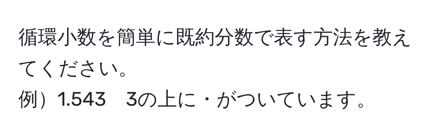 循環小数を簡単に既約分数で表す方法を教えてください。  
例1.543　3の上に・がついています。