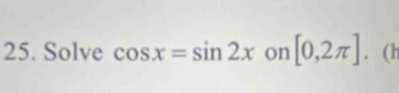 Solve cos x=sin 2x on [0,2π ]. (h