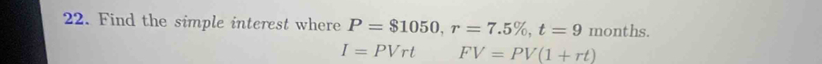 Find the simple interest where P=$1050, r=7.5% , t=9 months.
I=PVrt FV=PV(1+rt)