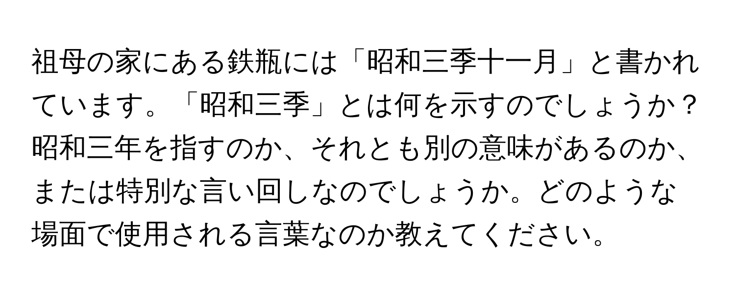 祖母の家にある鉄瓶には「昭和三季十一月」と書かれています。「昭和三季」とは何を示すのでしょうか？昭和三年を指すのか、それとも別の意味があるのか、または特別な言い回しなのでしょうか。どのような場面で使用される言葉なのか教えてください。